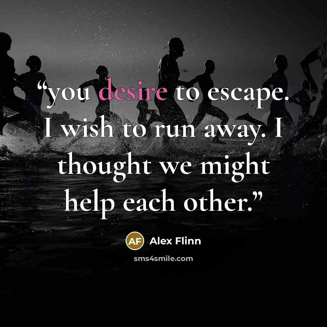 “you desire to escape. I wish to run away. I thought we might help each other.” quote by Alex Flinn