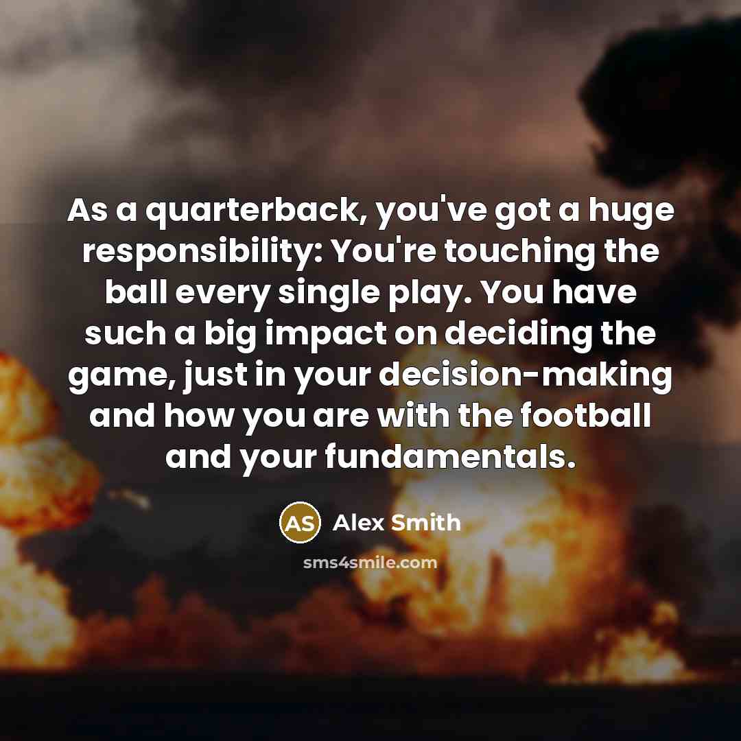 “As a quarterback, you've got a huge responsibility: You're touching…” quote by Alex Smith