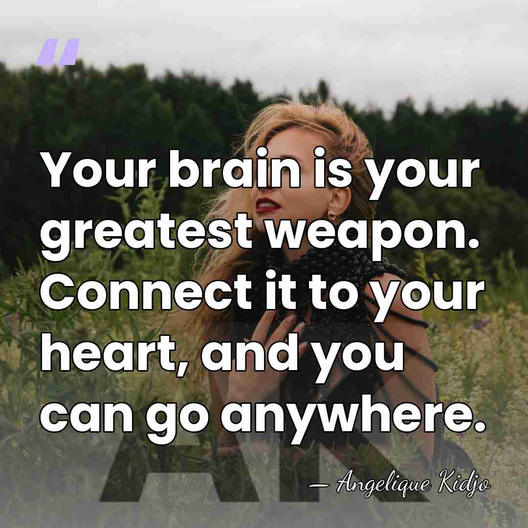 Your brain is your greatest weapon. Connect it to your heart, and&hellip; - Angelique Kidjo