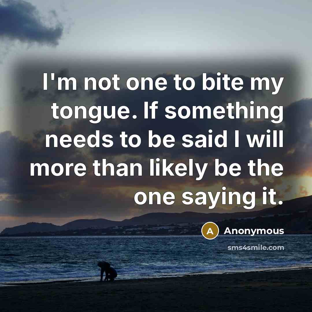 “I'm not one to bite my tongue. If something needs…” quote by Anonymous
