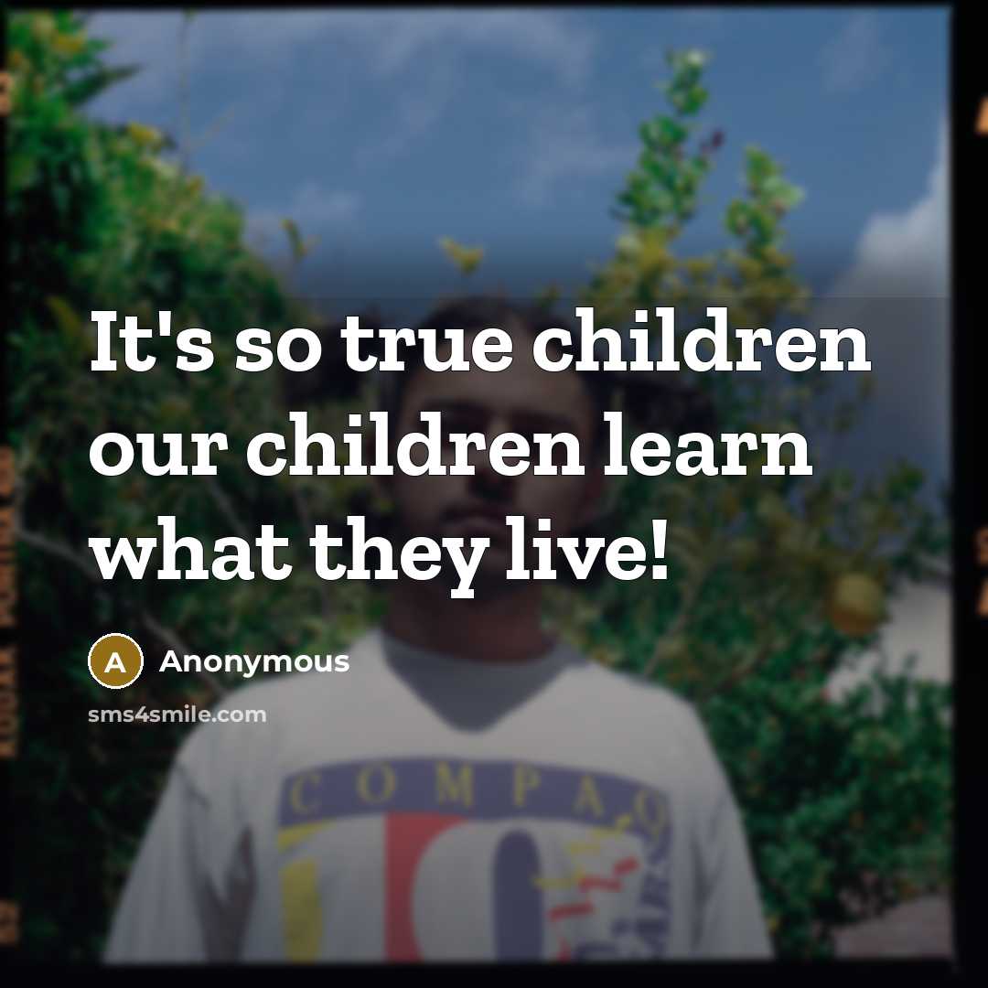 “It's so true children our children learn what they live!” quote by Anonymous
