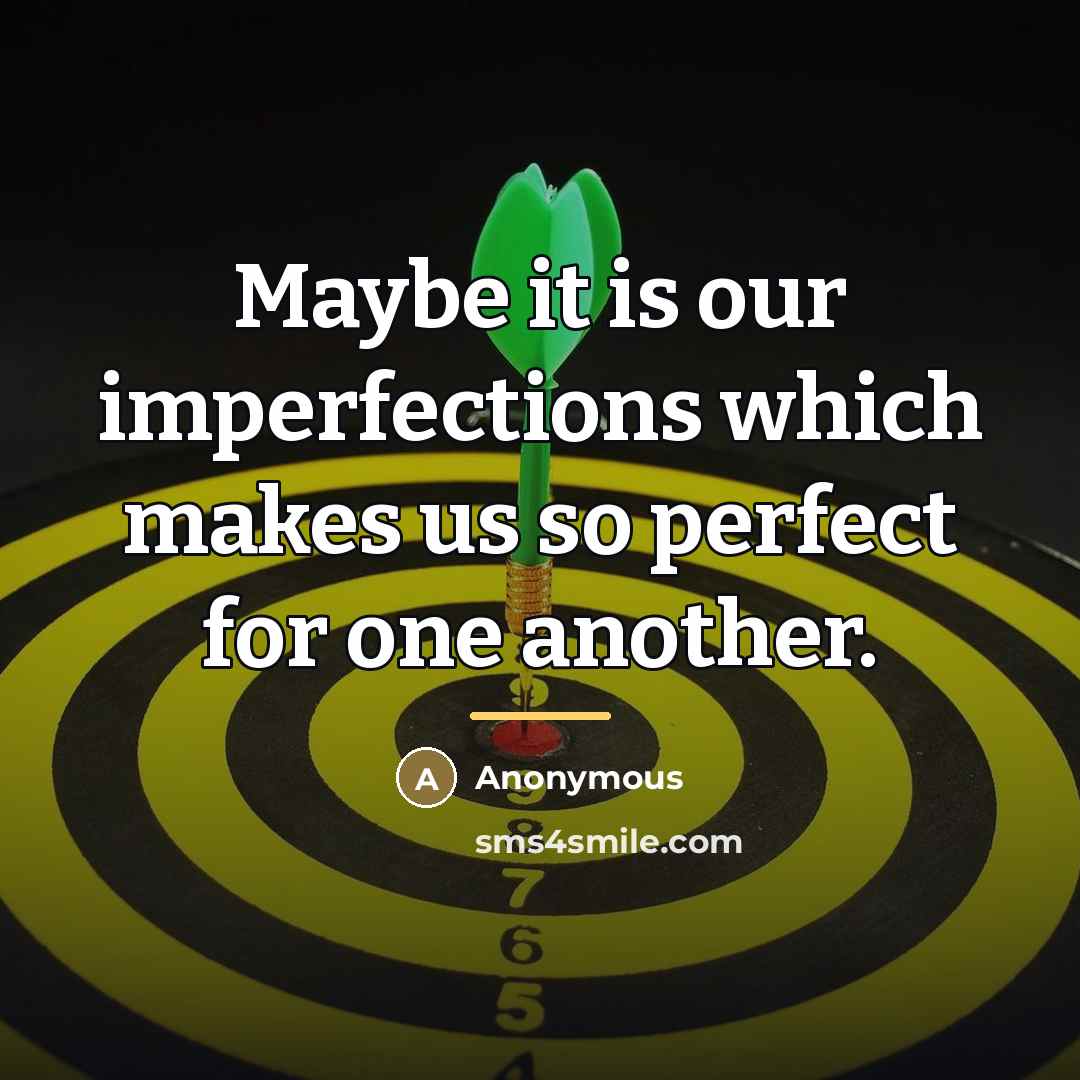 “Maybe it is our imperfections which makes us so perfect…” quote by Anonymous