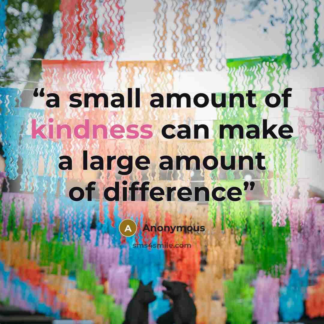“a small amount of kindness can make a large amount of difference” quote by Anonymous