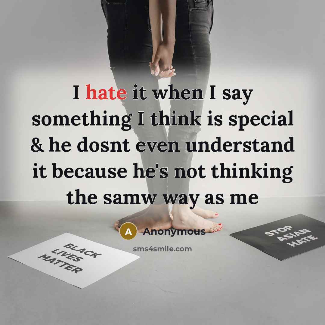 “I hate it when I say something I think is special & he dosnt even understand it because he's not thinking the samw way as me” quote by Anonymous