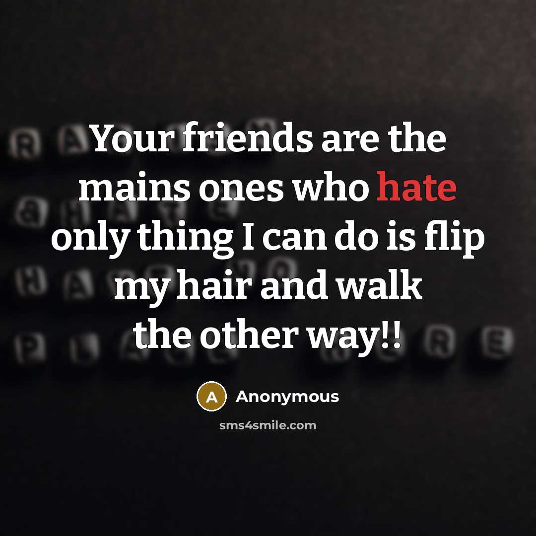 “Your friends are the mains ones who hate only thing I can do is flip my hair and walk the other way!!” quote by Anonymous