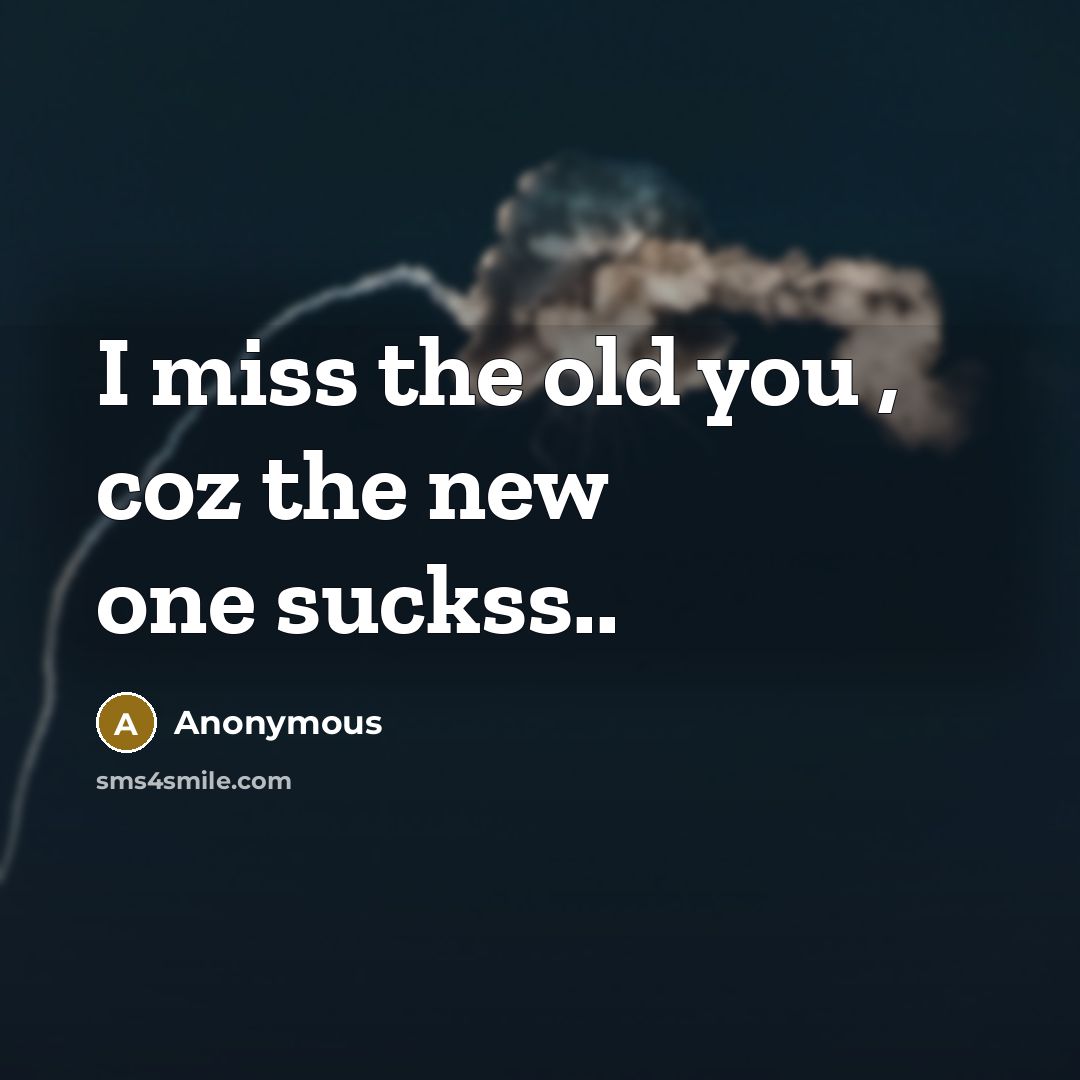 “I miss the old you , coz the new one…” quote by Anonymous