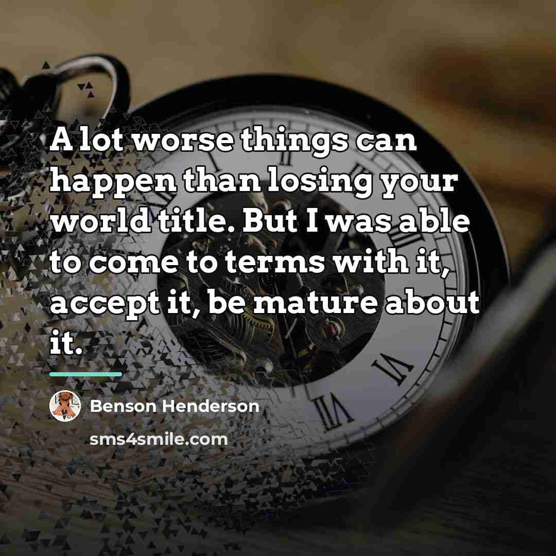 “A lot worse things can happen than losing your world…” quote by Benson Henderson