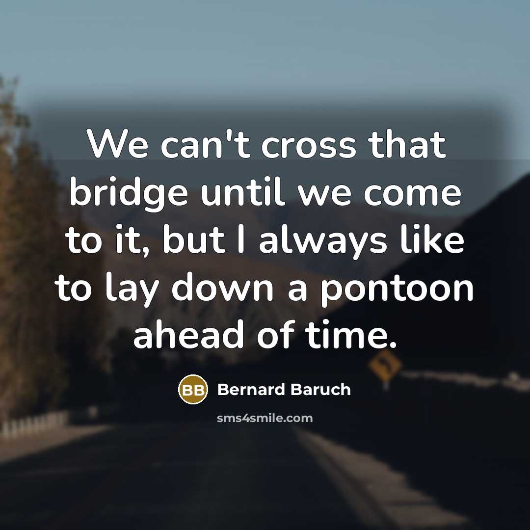 “We can't cross that bridge until we come to it,…” quote by Bernard Baruch