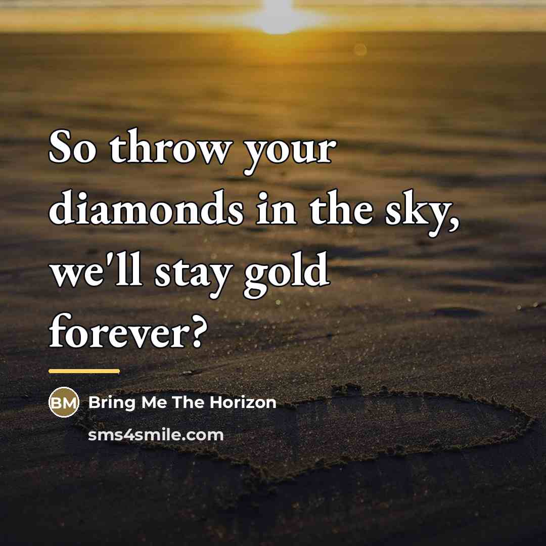“So throw your diamonds in the sky, we'll stay gold…” quote by Bring Me The Horizon