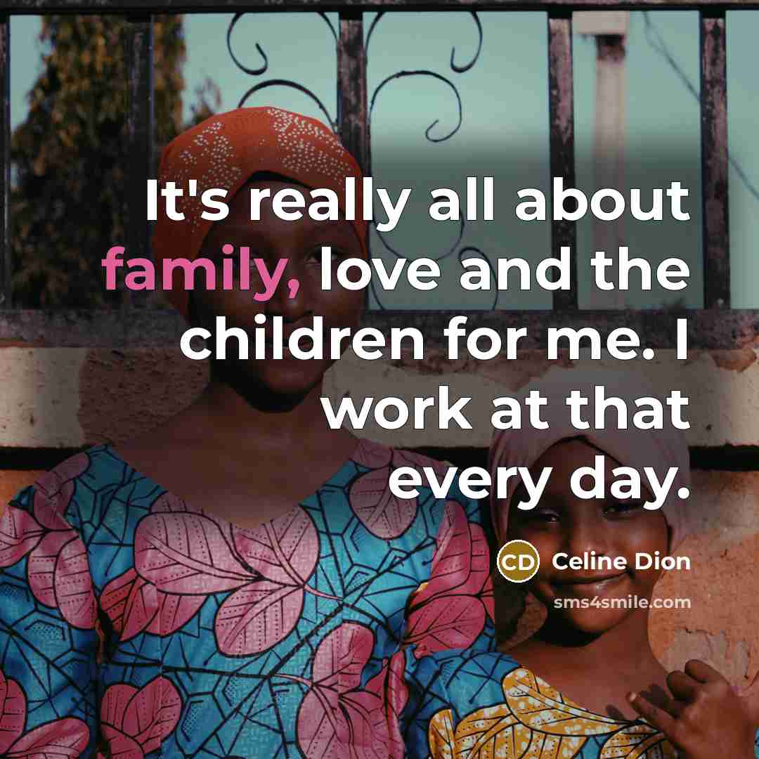 “It's really all about family, love and the children for…” quote by Celine Dion