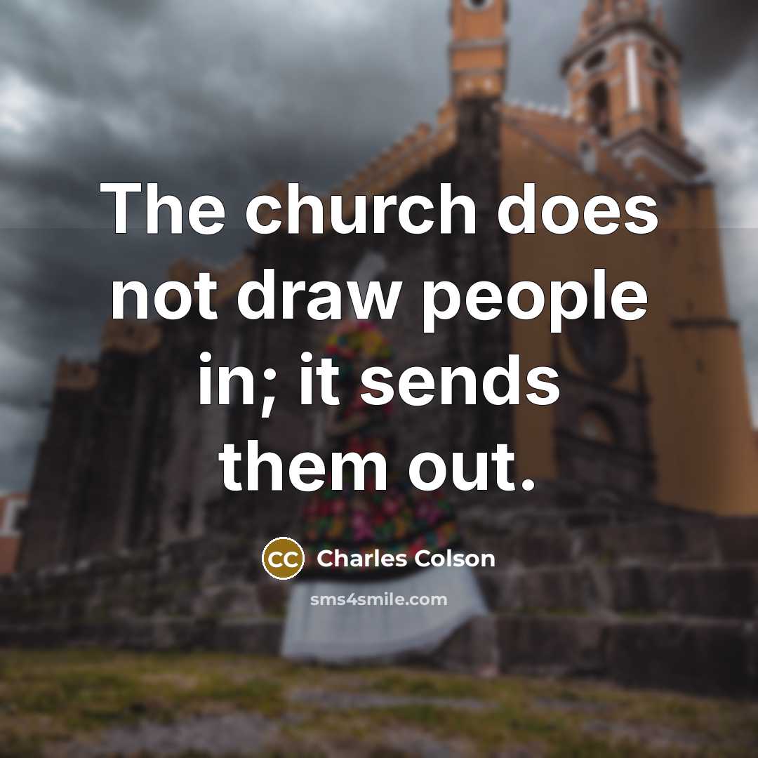 “The church does not draw people in; it sends them…” quote by Charles Colson