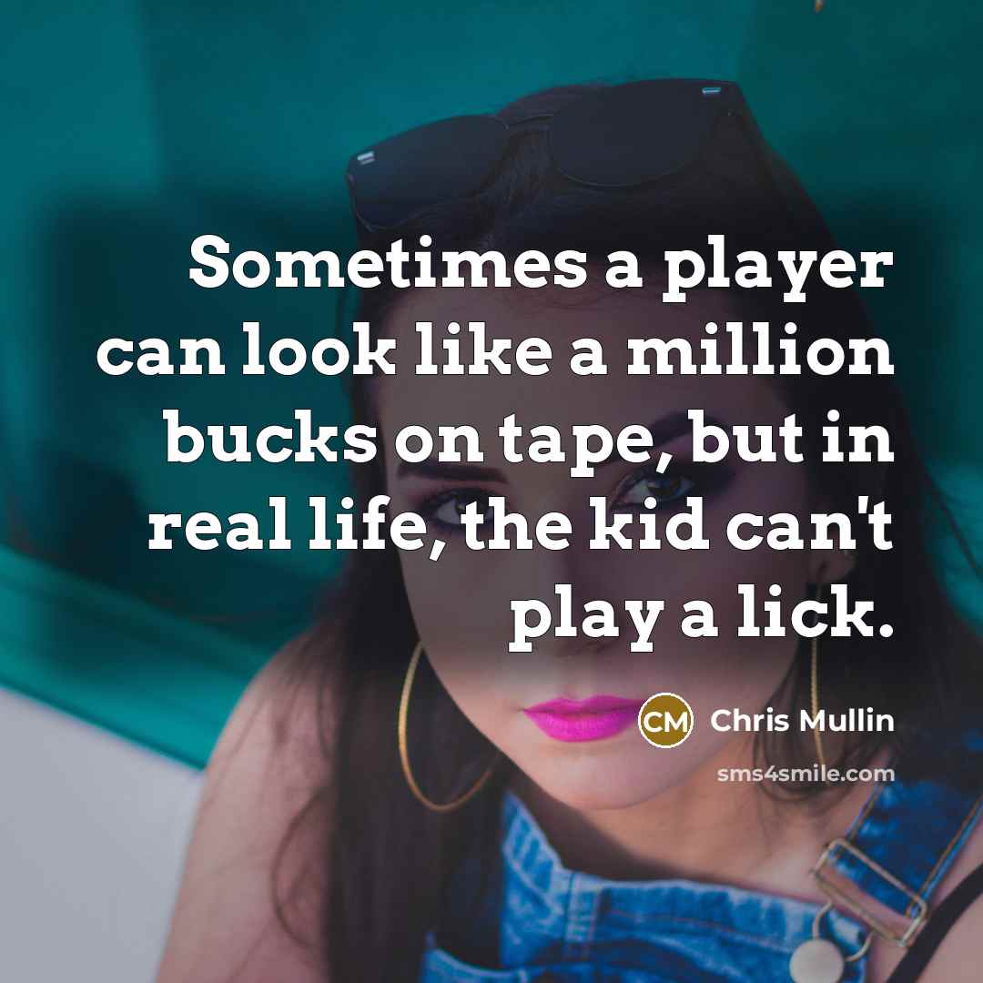 “Sometimes a player can look like a million bucks on tape, but in real life, the kid can't play a lick.” quote by Chris Mullin