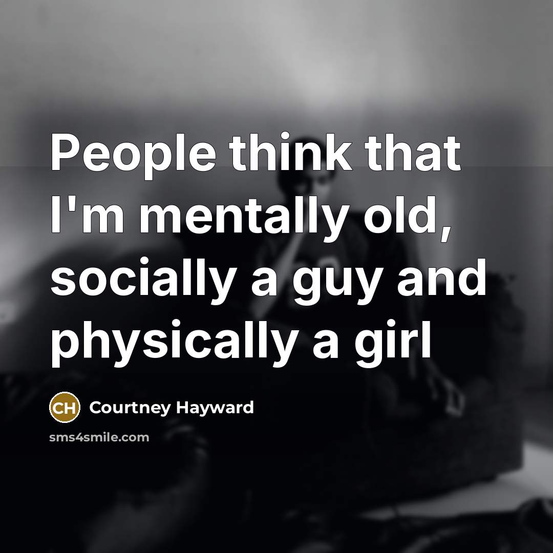 “People think that I'm mentally old, socially a guy and physically a girl” quote by Courtney Hayward