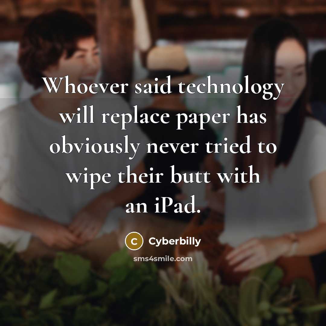“Whoever said technology will replace paper has obviously never tried to wipe their butt with an iPad.” quote by Cyberbilly