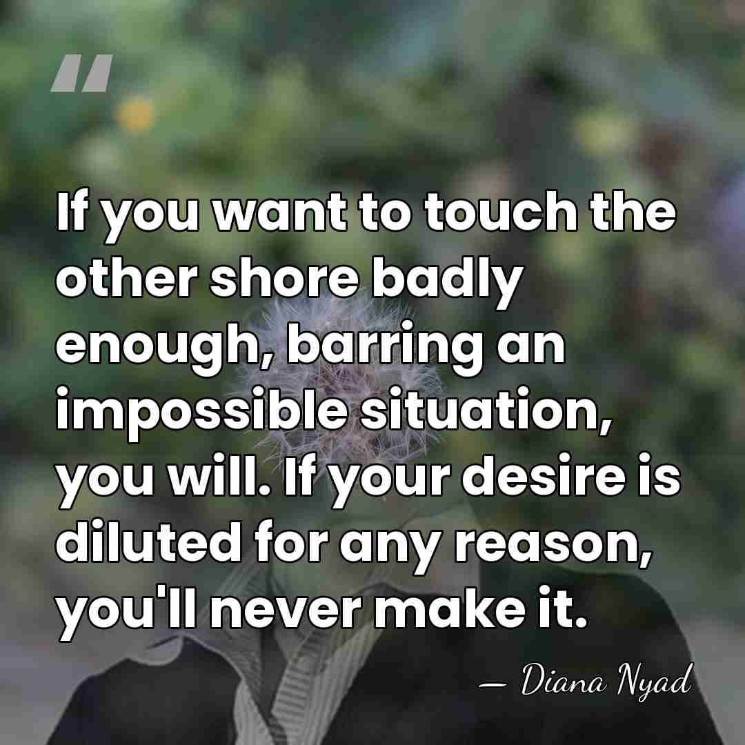 If you want to touch the other shore badly enough, barring an&hellip; - Diana Nyad