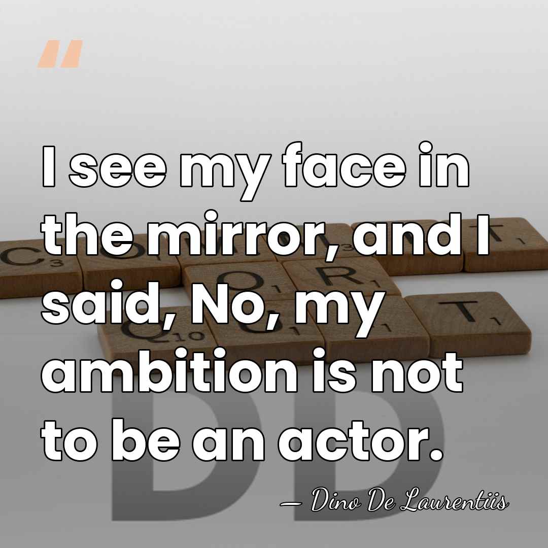 I see my face in the mirror, and I said, No, my&hellip; - Dino De Laurentiis