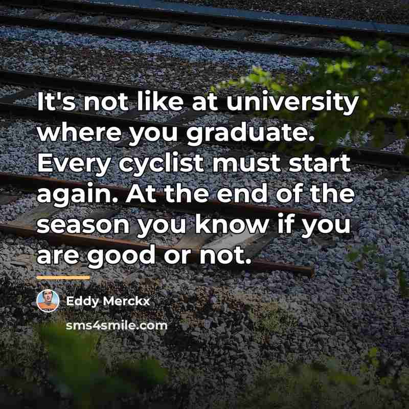 “It's not like at university where you graduate. Every cyclist…” quote by Eddy Merckx