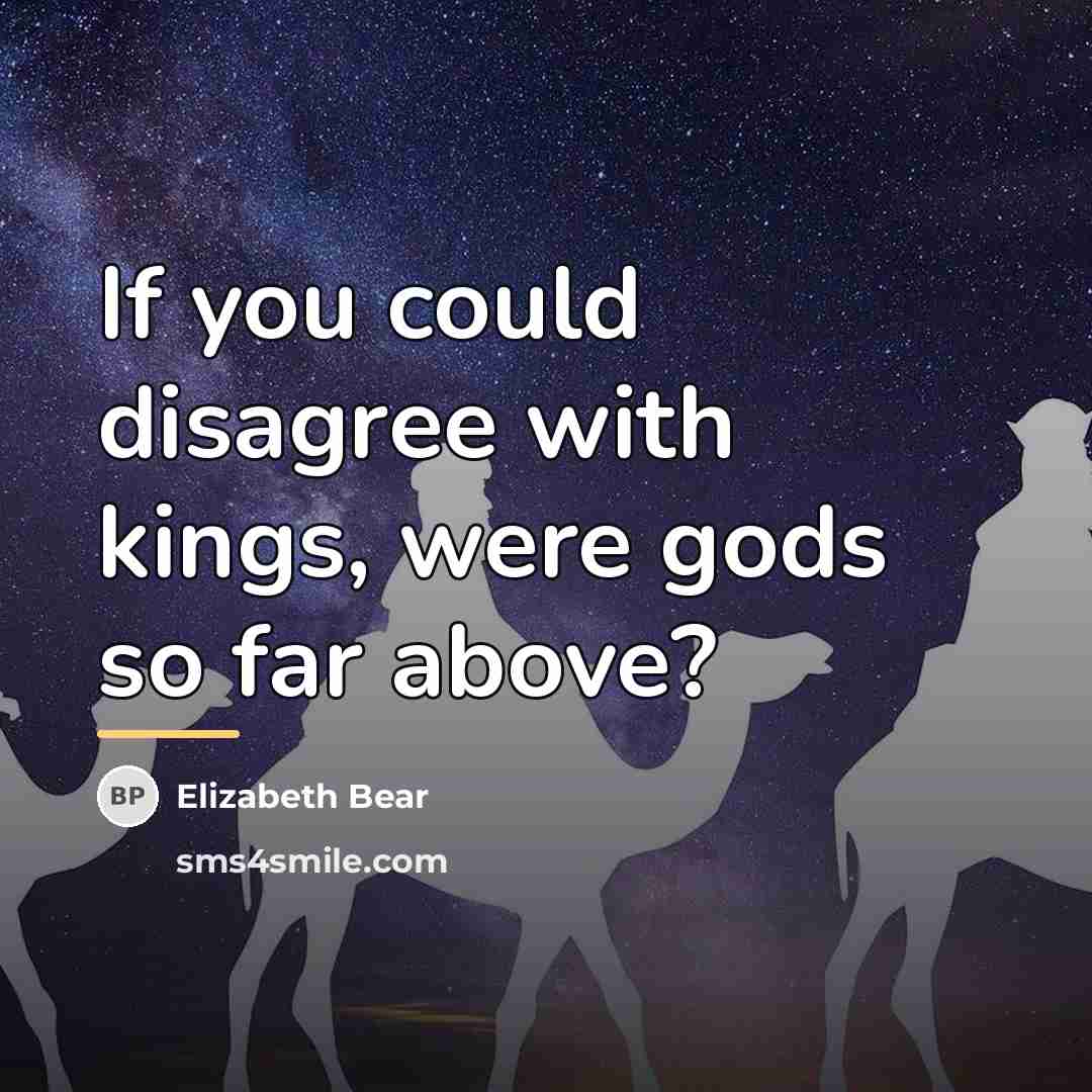 “If you could disagree with kings, were gods so far…” quote by Elizabeth Bear