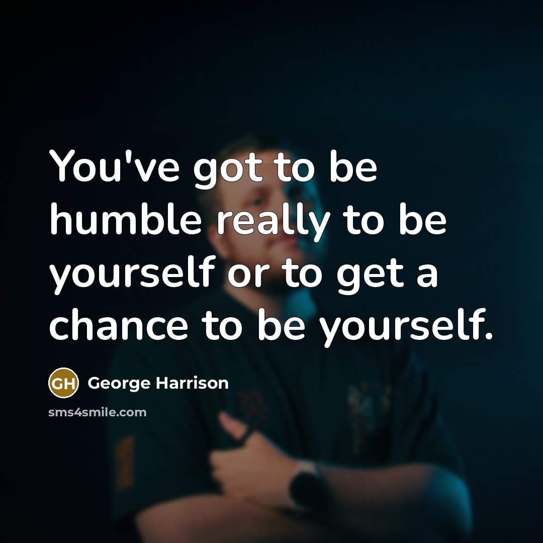 “You've got to be humble really to be yourself or…” quote by George Harrison