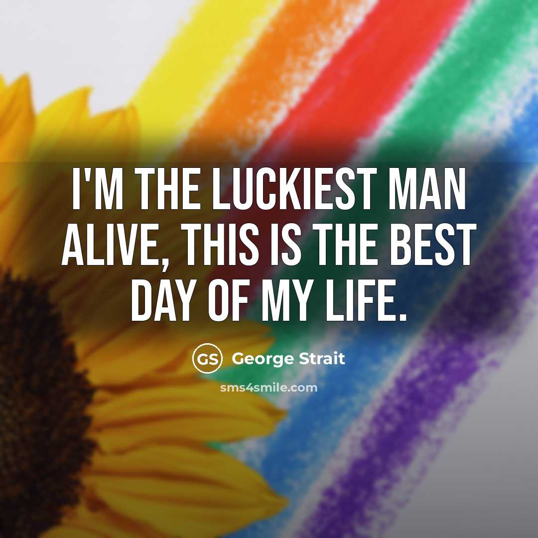 “I'm the luckiest man alive, this is the best day…” quote by George Strait