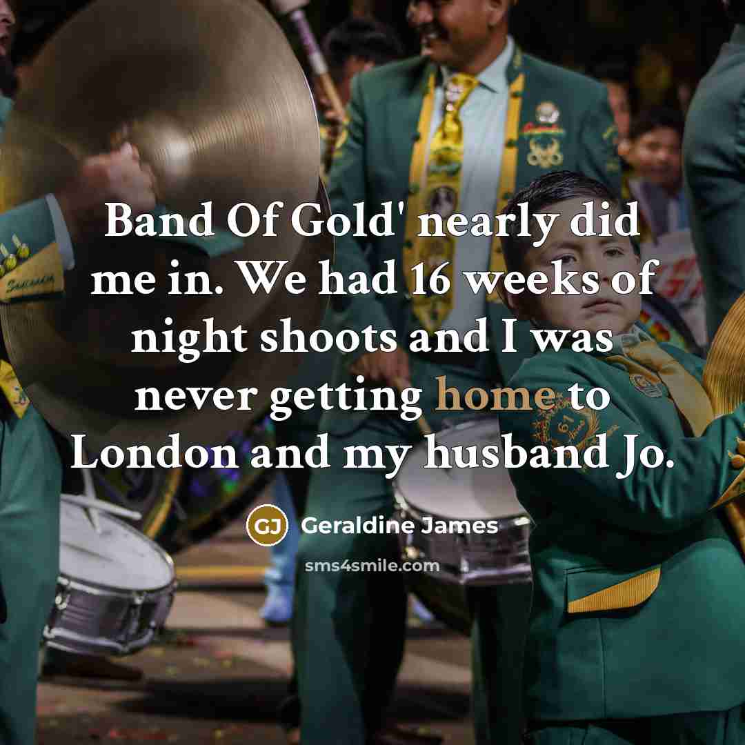 “Band Of Gold' nearly did me in. We had 16…” quote by Geraldine James