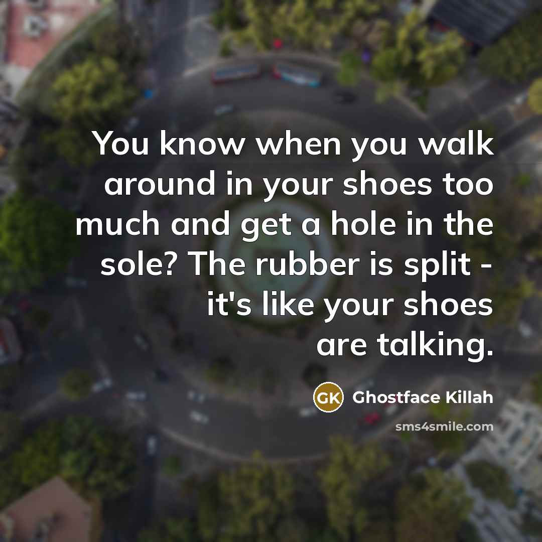“You know when you walk around in your shoes too…” quote by Ghostface Killah