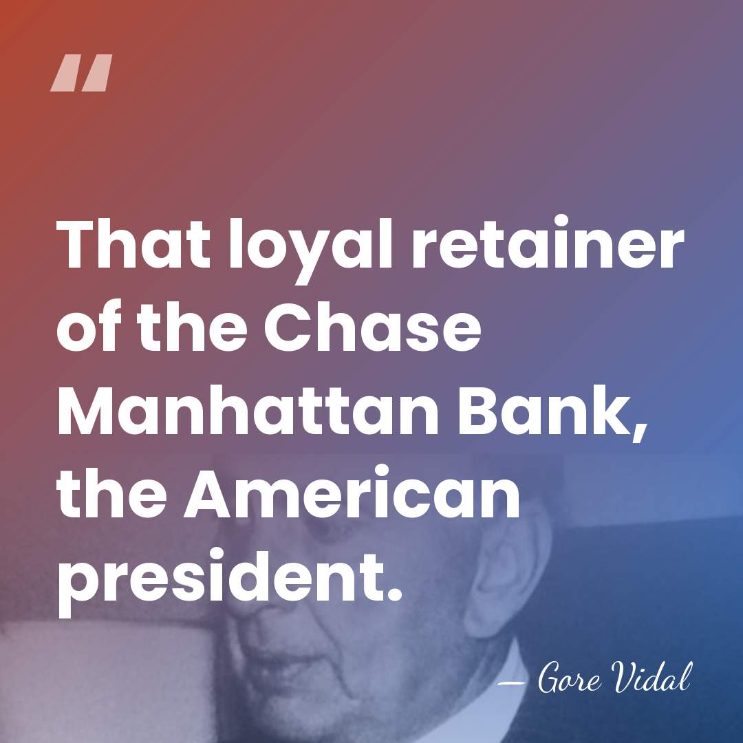 That loyal retainer of the Chase Manhattan Bank, the American president. - Gore Vidal
