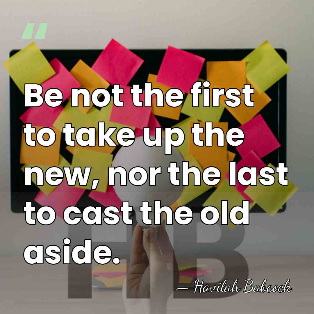 Be not the first to take up the new, nor the last&hellip; - Havilah Babcock