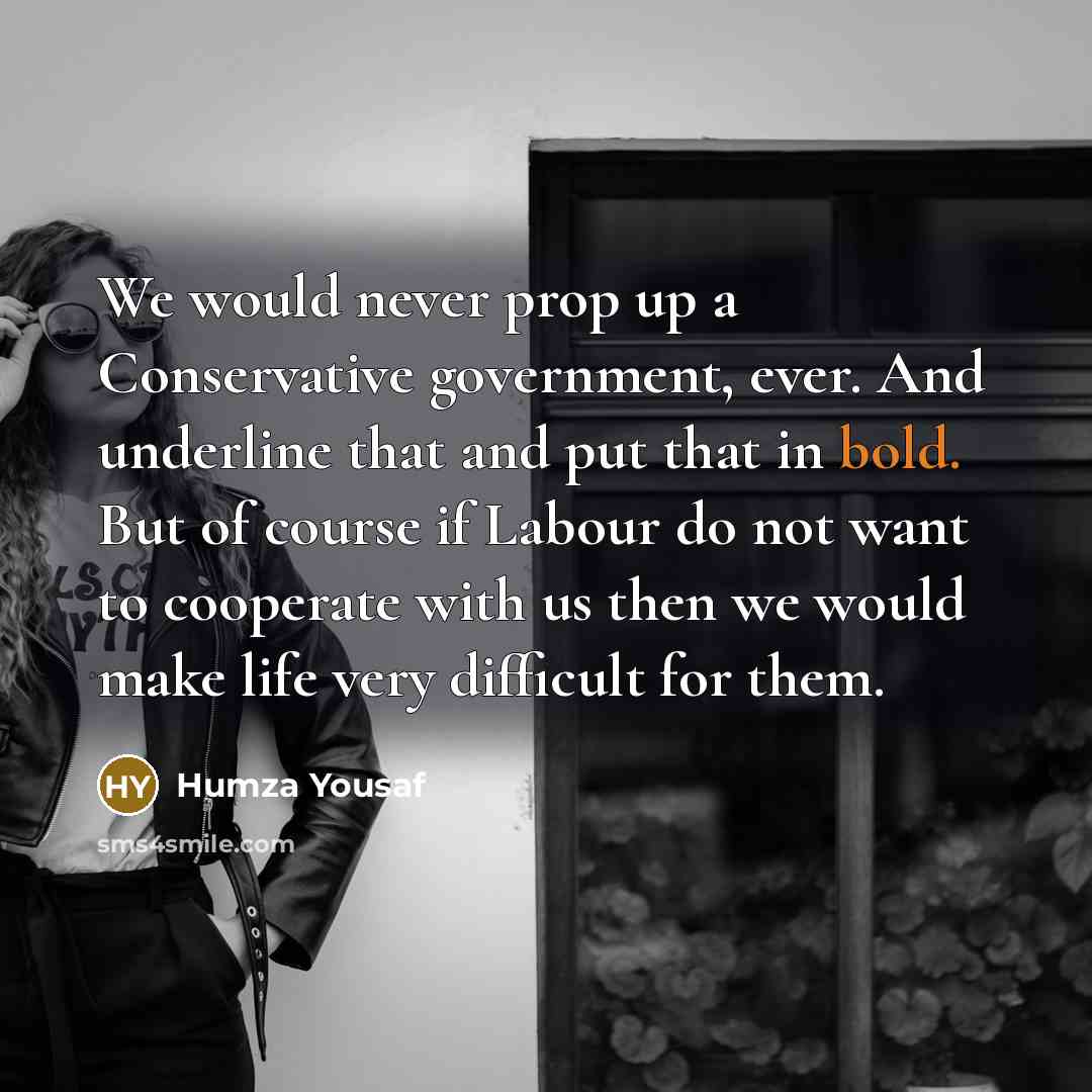 “We would never prop up a Conservative government, ever. And…” quote by Humza Yousaf