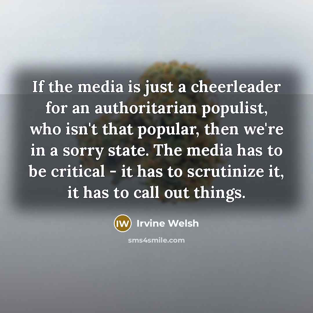 “If the media is just a cheerleader for an authoritarian…” quote by Irvine Welsh