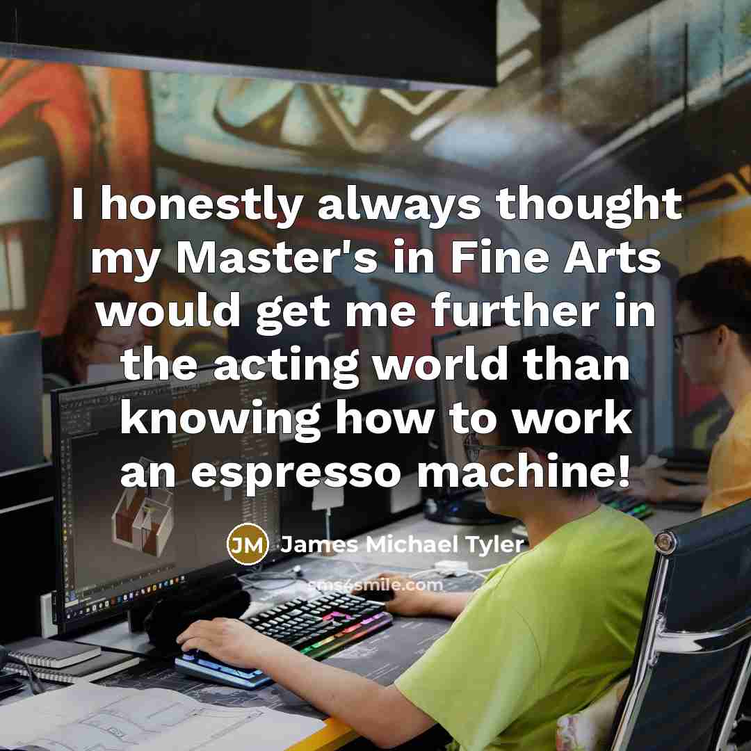 “I honestly always thought my Master's in Fine Arts would…” quote by James Michael Tyler