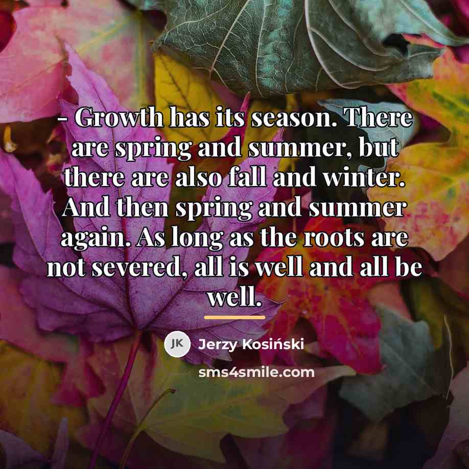 “- Growth has its season. There are spring and summer,…” quote by Jerzy Kosinski