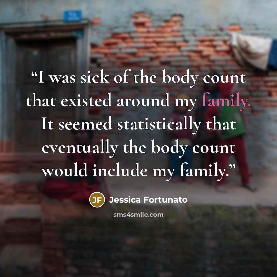 “I was sick of the body count that existed around my family. It seemed statistically that eventually the body count would include my family.” quote by Jessica Fortunato