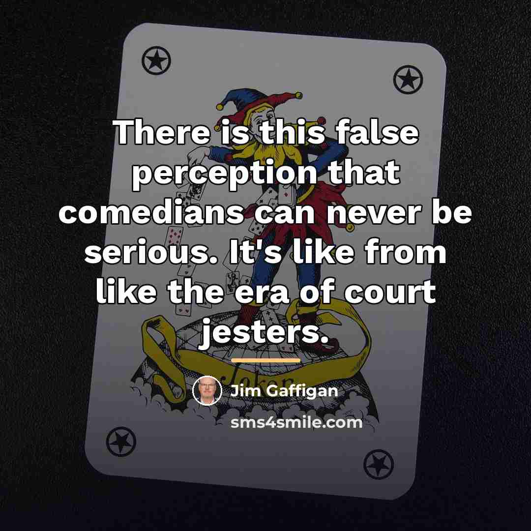 “There is this false perception that comedians can never be…” quote by Jim Gaffigan