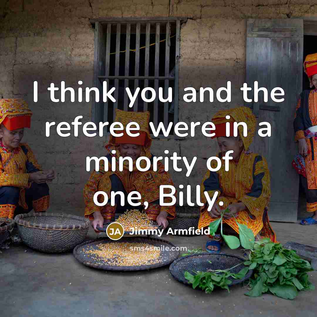 “I think you and the referee were in a minority…” quote by Jimmy Armfield