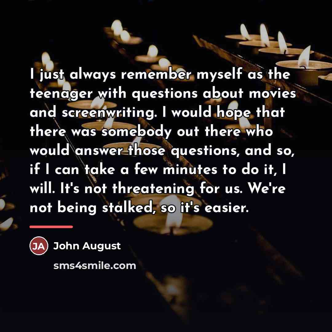 “I just always remember myself as the teenager with questions…” quote by John August