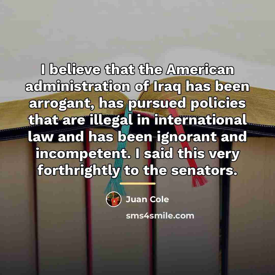 “I believe that the American administration of Iraq has been…” quote by Juan Cole