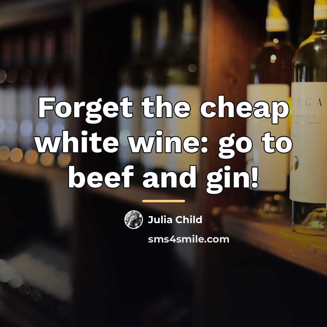 “Forget the cheap white wine: go to beef and gin!…” quote by Julia Child