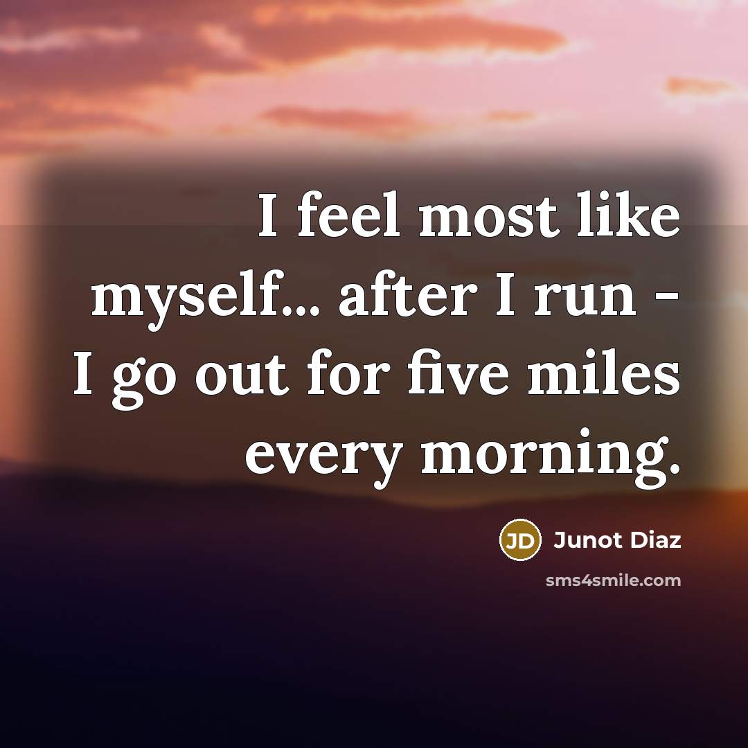 “I feel most like myself... after I run - I…” quote by Junot Diaz