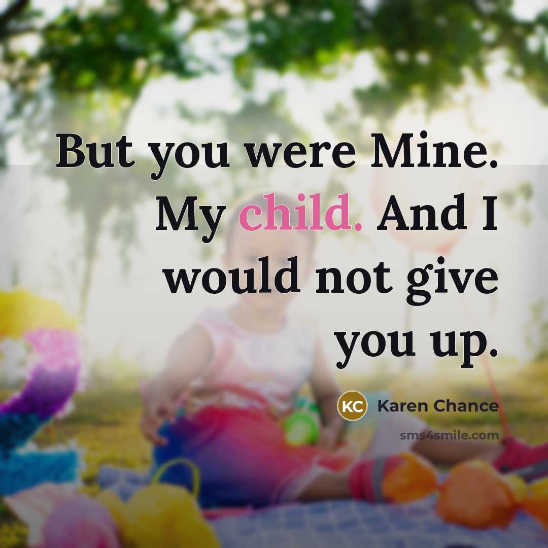 “But you were Mine. My child. And I would not give you up.” quote by Karen Chance