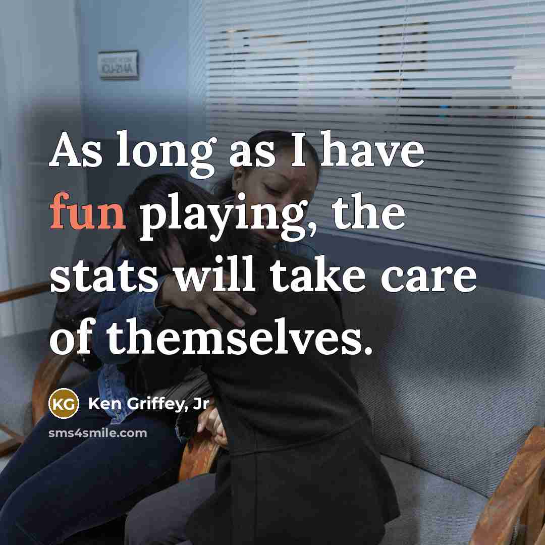 “As long as I have fun playing, the stats will…” quote by Ken Griffey, Jr