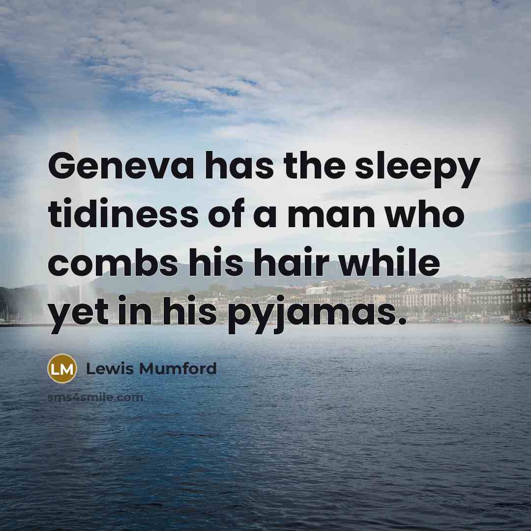 “Geneva has the sleepy tidiness of a man who combs…” quote by Lewis Mumford