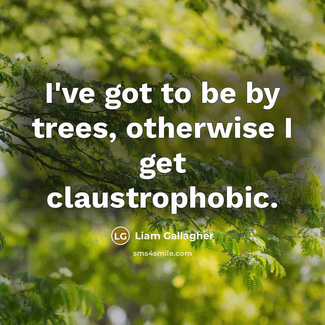“I've got to be by trees, otherwise I get claustrophobic.…” quote by Liam Gallagher