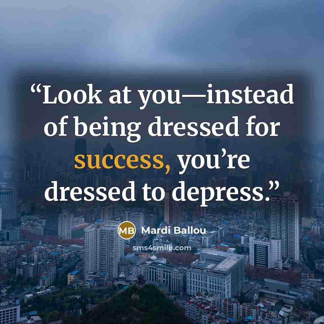 “Look at you—instead of being dressed for success, you’re dressed to depress.” quote by Mardi Ballou