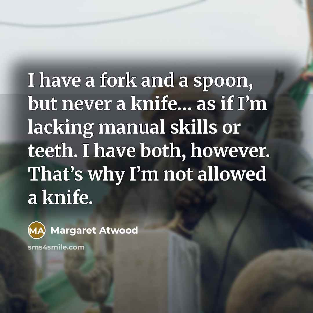 “I have a fork and a spoon, but never a…” quote by Margaret Atwood