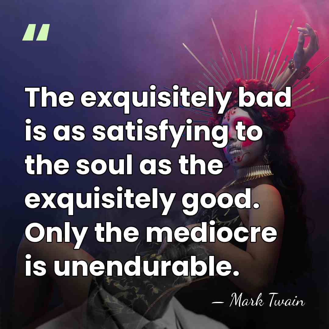 The exquisitely bad is as satisfying to the soul as the exquisitely&hellip; - Mark Twain