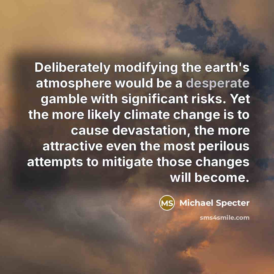 “Deliberately modifying the earth's atmosphere would be a desperate gamble…” quote by Michael Specter