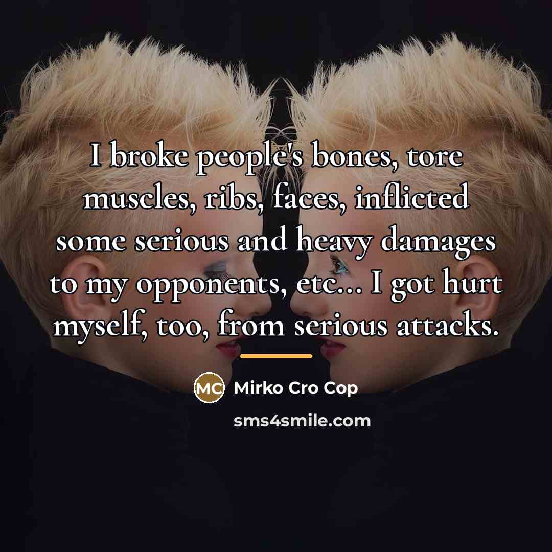 “I broke people's bones, tore muscles, ribs, faces, inflicted some…” quote by Mirko Cro Cop
