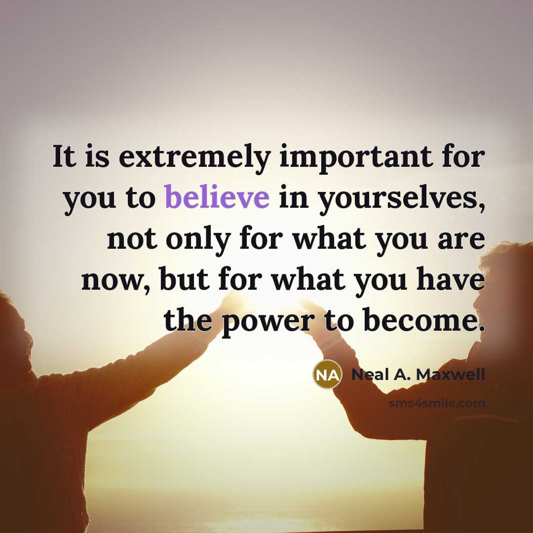 “It is extremely important for you to believe in yourselves,…” quote by Neal A. Maxwell