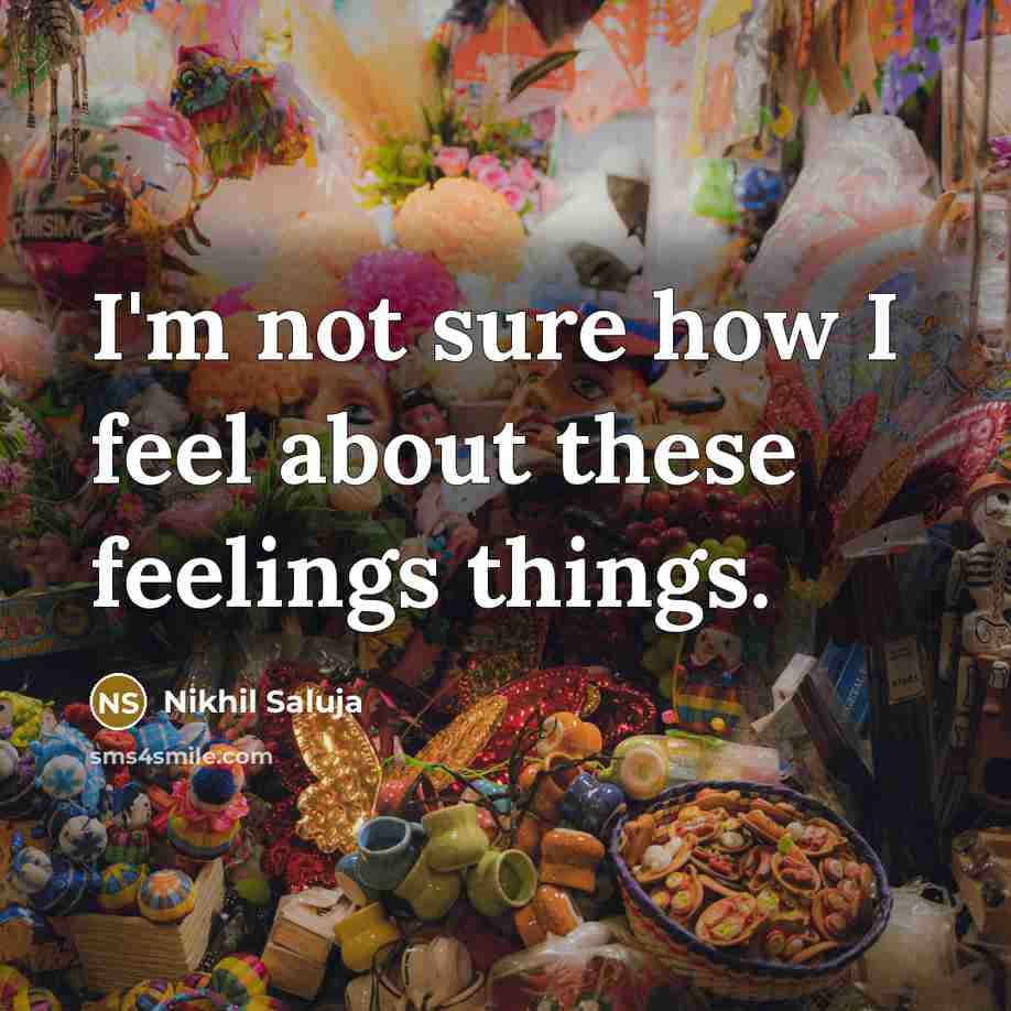 “I'm not sure how I feel about these feelings things.…” quote by Nikhil Saluja